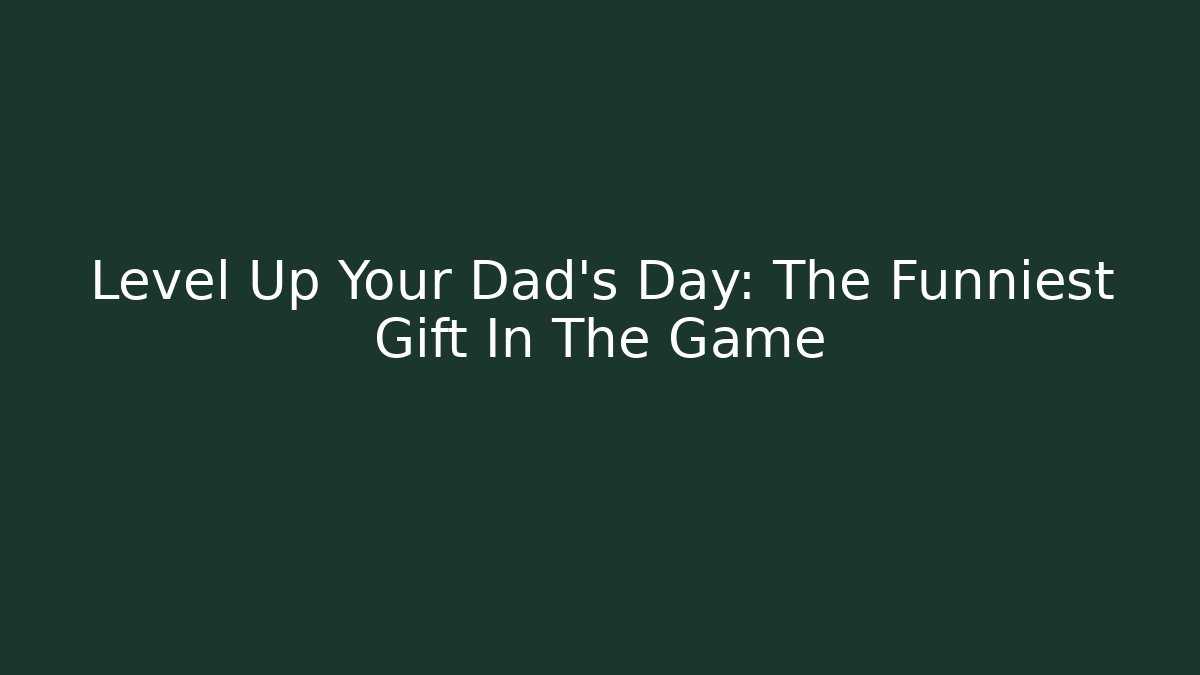 Level Up Your Dad's Day: The Funniest Gift In The Game