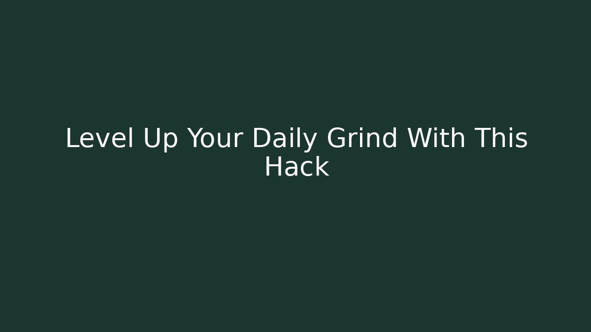 Level Up Your Daily Grind With This Hack