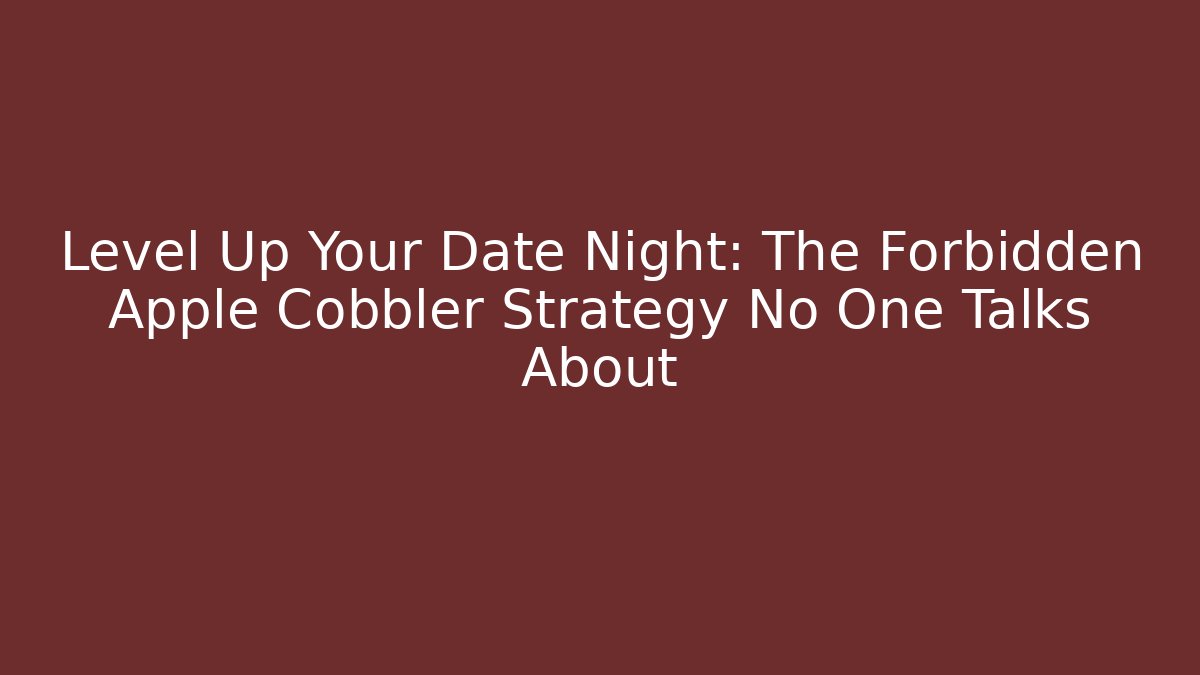 Level Up Your Date Night: The Forbidden Apple Cobbler Strategy No One Talks About
