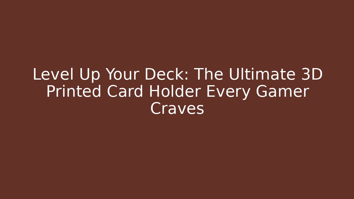 Level Up Your Deck: The Ultimate 3D Printed Card Holder Every Gamer Craves