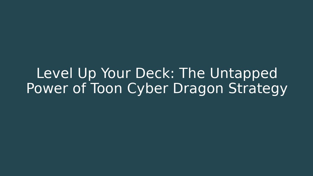 Level Up Your Deck: The Untapped Power of Toon Cyber Dragon Strategy