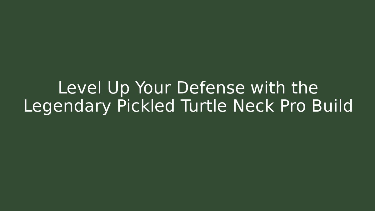 Level Up Your Defense with the Legendary Pickled Turtle Neck Pro Build