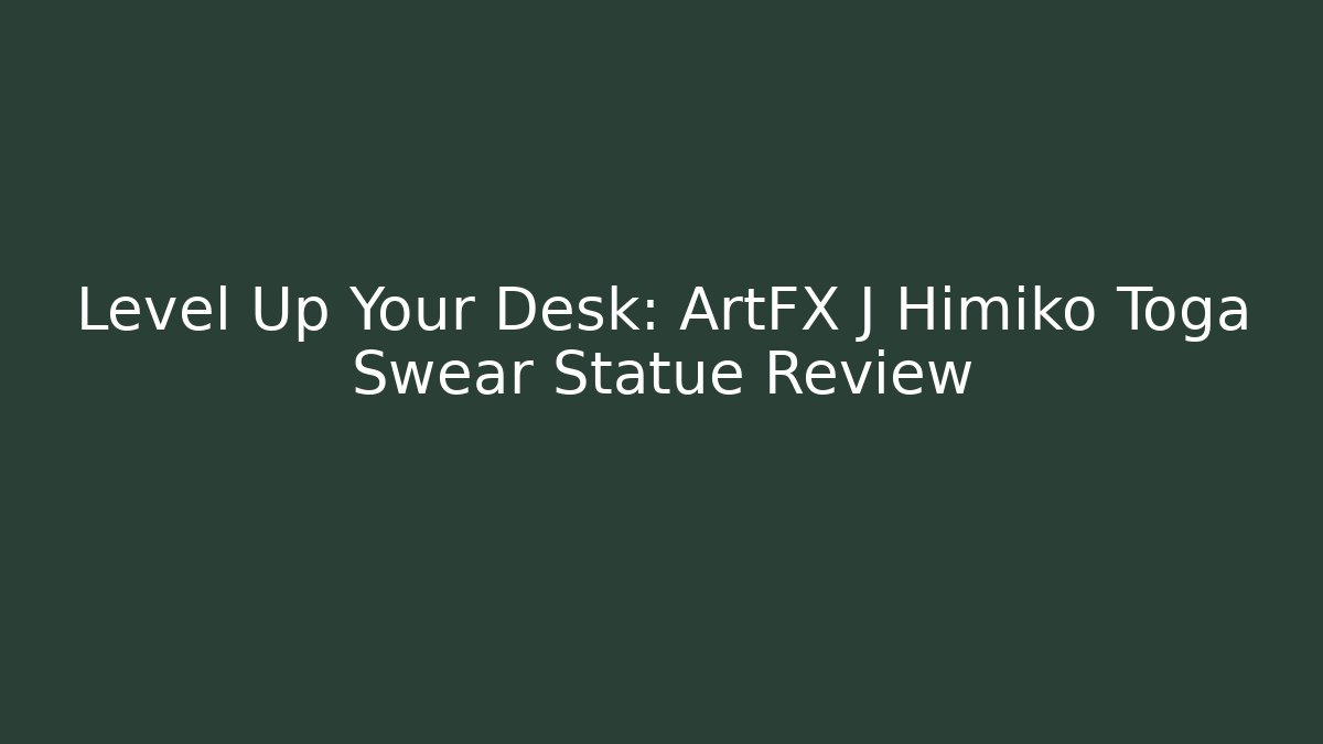 Level Up Your Desk: ArtFX J Himiko Toga Swear Statue Review