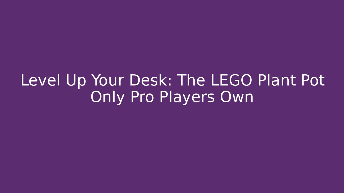 Level Up Your Desk: The LEGO Plant Pot Only Pro Players Own