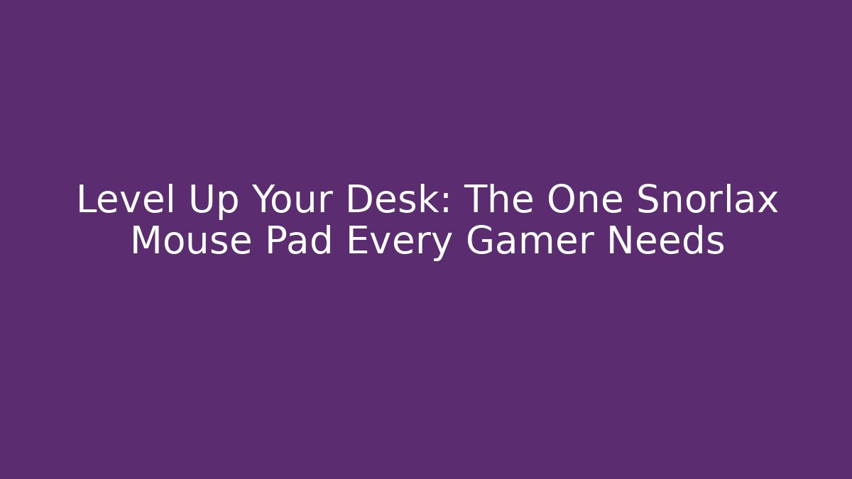Level Up Your Desk: The One Snorlax Mouse Pad Every Gamer Needs - Critter Realm