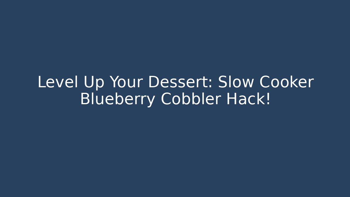 Level Up Your Dessert: Slow Cooker Blueberry Cobbler Hack!