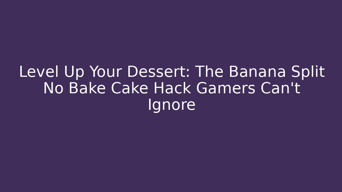 Level Up Your Dessert: The Banana Split No Bake Cake Hack Gamers Can't Ignore