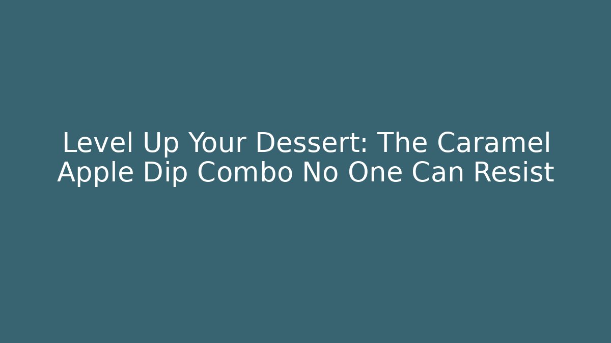 Level Up Your Dessert: The Caramel Apple Dip Combo No One Can Resist