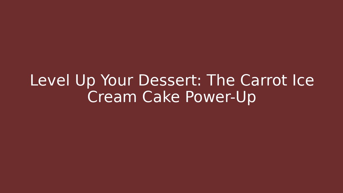 Level Up Your Dessert: The Carrot Ice Cream Cake Power-Up