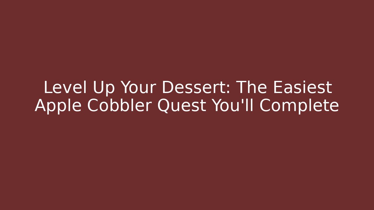 Level Up Your Dessert: The Easiest Apple Cobbler Quest You'll Complete