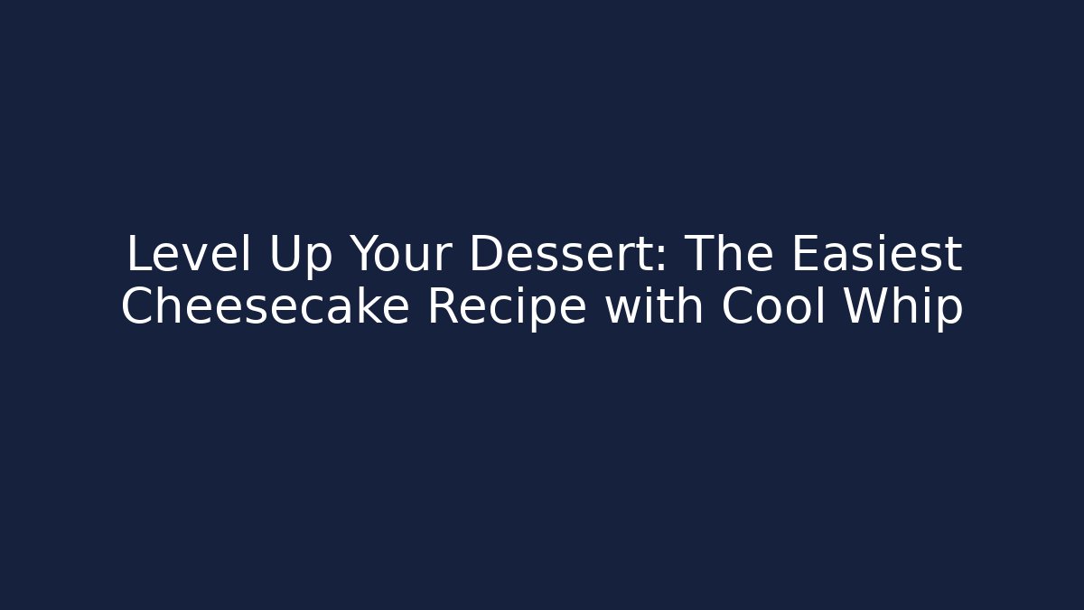 Level Up Your Dessert: The Easiest Cheesecake Recipe with Cool Whip