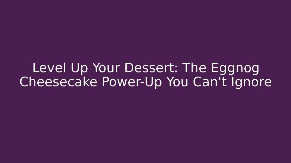 Level Up Your Dessert: The Eggnog Cheesecake Power-Up You Can't Ignore
