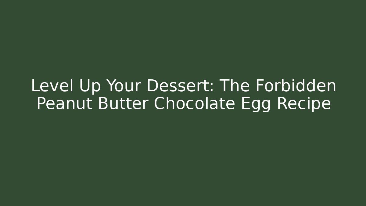 Level Up Your Dessert: The Forbidden Peanut Butter Chocolate Egg Recipe
