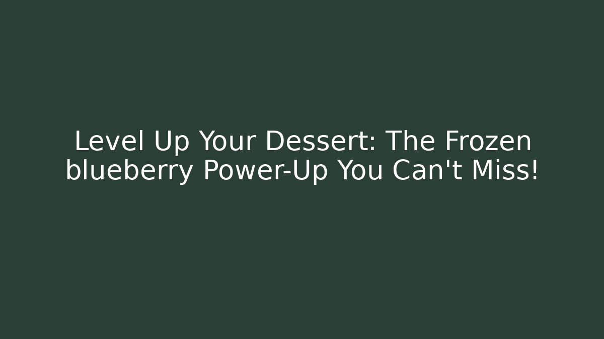 Level Up Your Dessert: The Frozen blueberry Power-Up You Can't Miss!