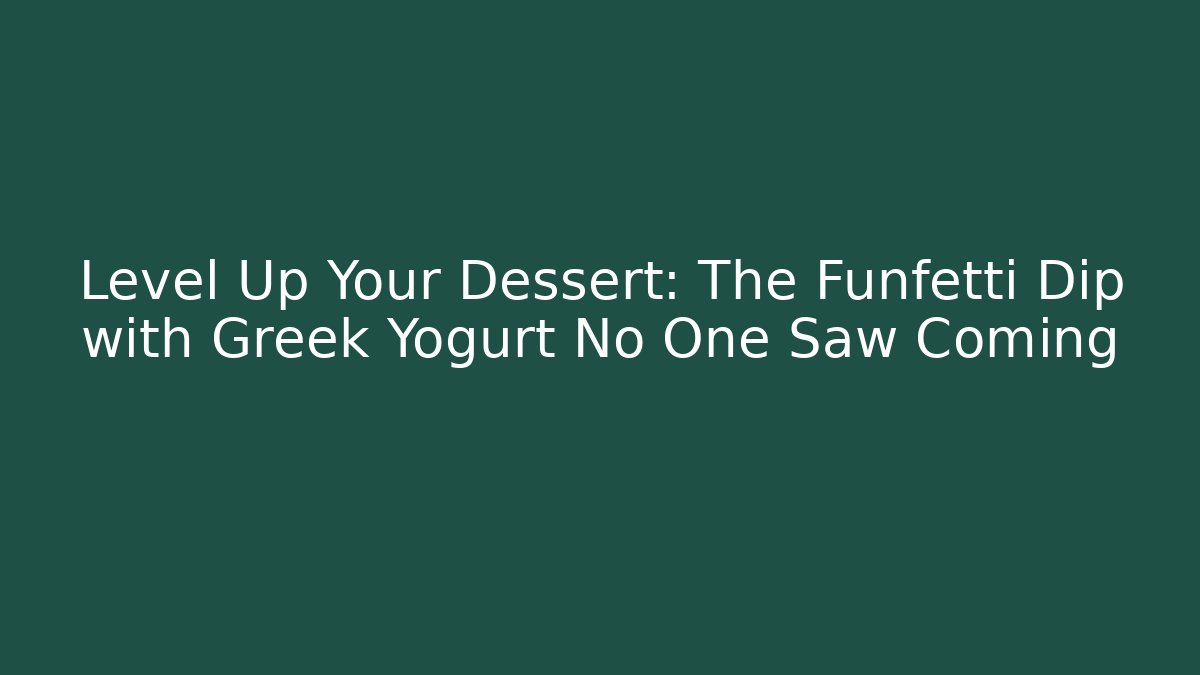 Level Up Your Dessert: The Funfetti Dip with Greek Yogurt No One Saw Coming