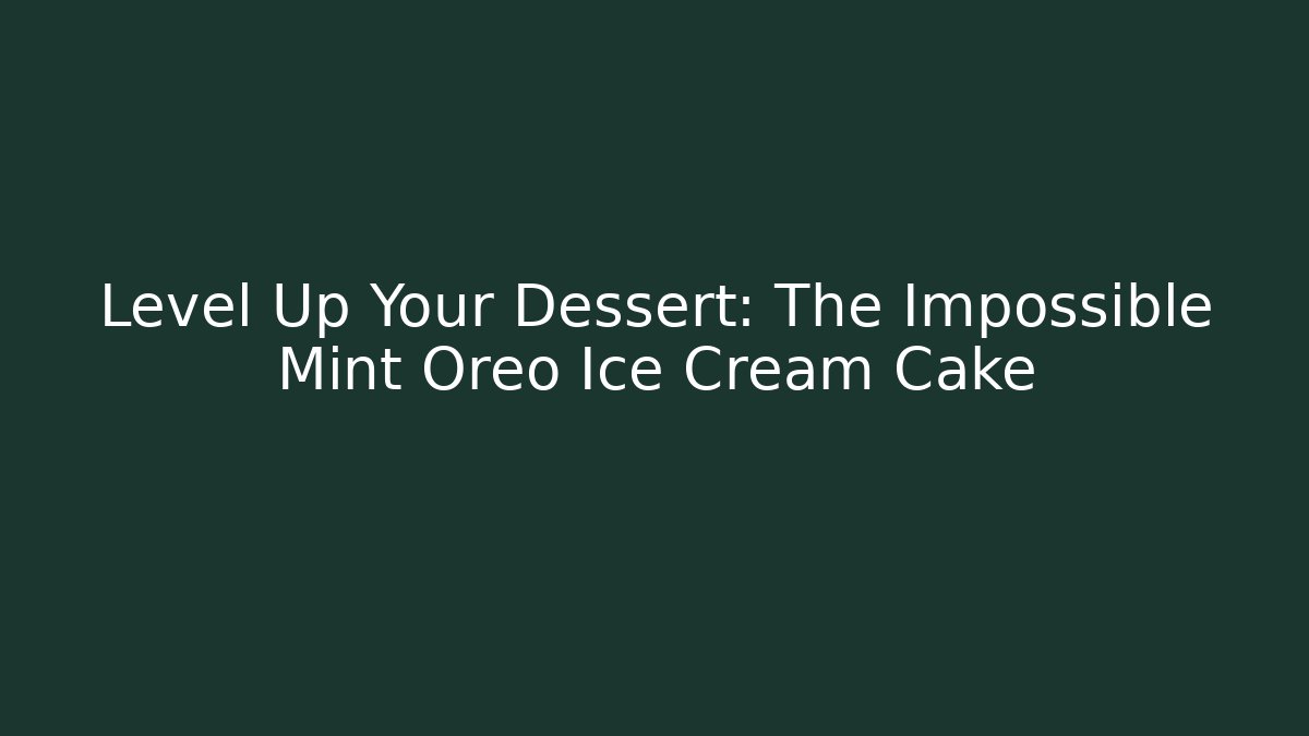 Level Up Your Dessert: The Impossible Mint Oreo Ice Cream Cake