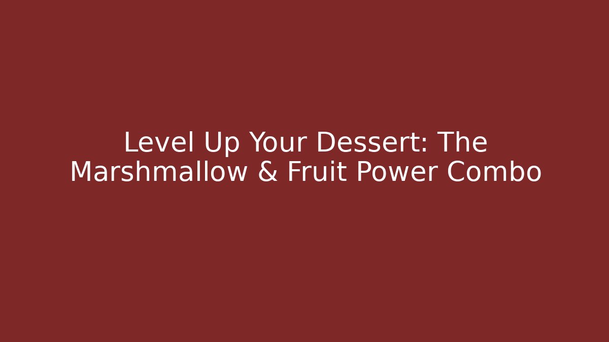 Level Up Your Dessert: The Marshmallow & Fruit Power Combo