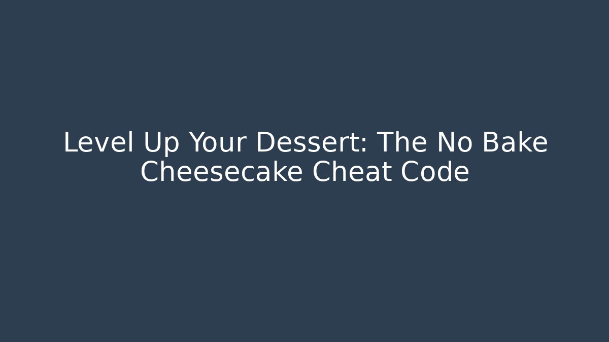 Level Up Your Dessert: The No Bake Cheesecake Cheat Code