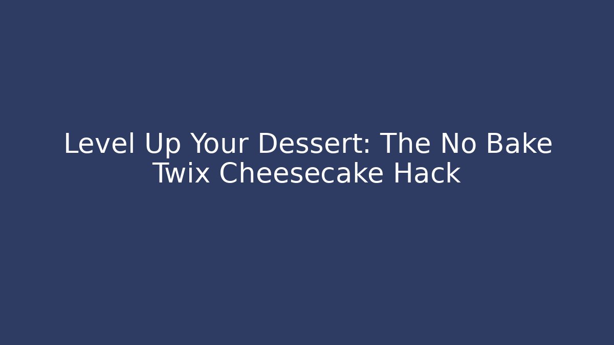 Level Up Your Dessert: The No Bake Twix Cheesecake Hack