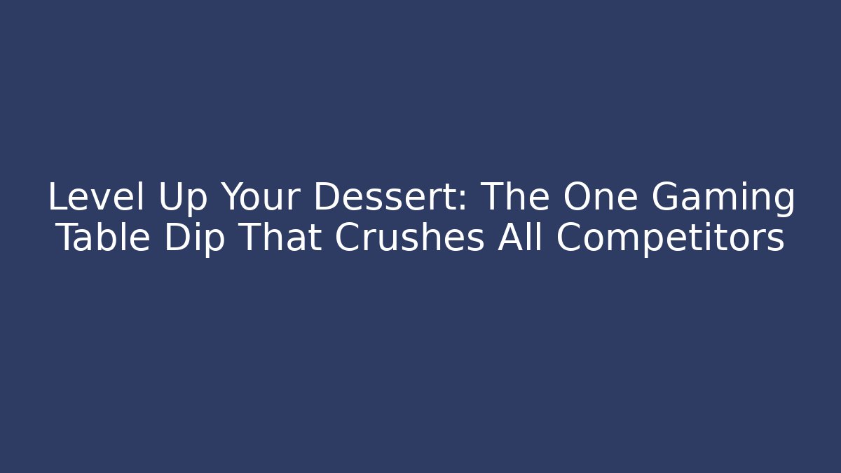 Level Up Your Dessert: The One Gaming Table Dip That Crushes All Competitors