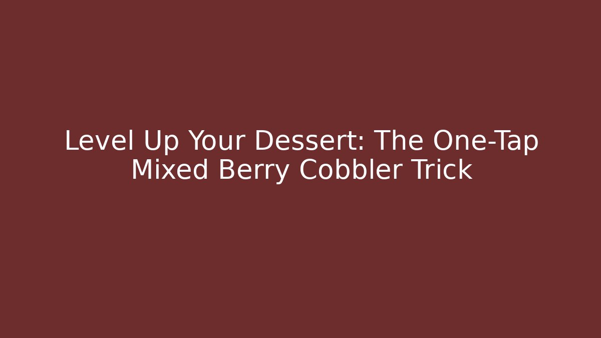 Level Up Your Dessert: The One-Tap Mixed Berry Cobbler Trick