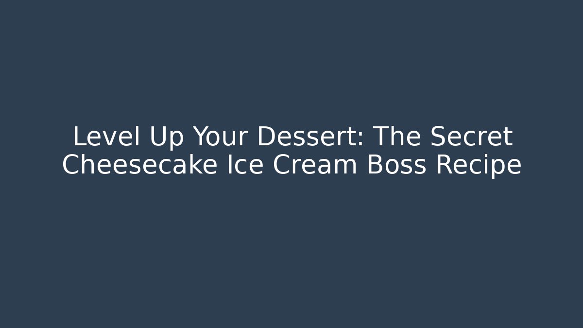Level Up Your Dessert: The Secret Cheesecake Ice Cream Boss Recipe