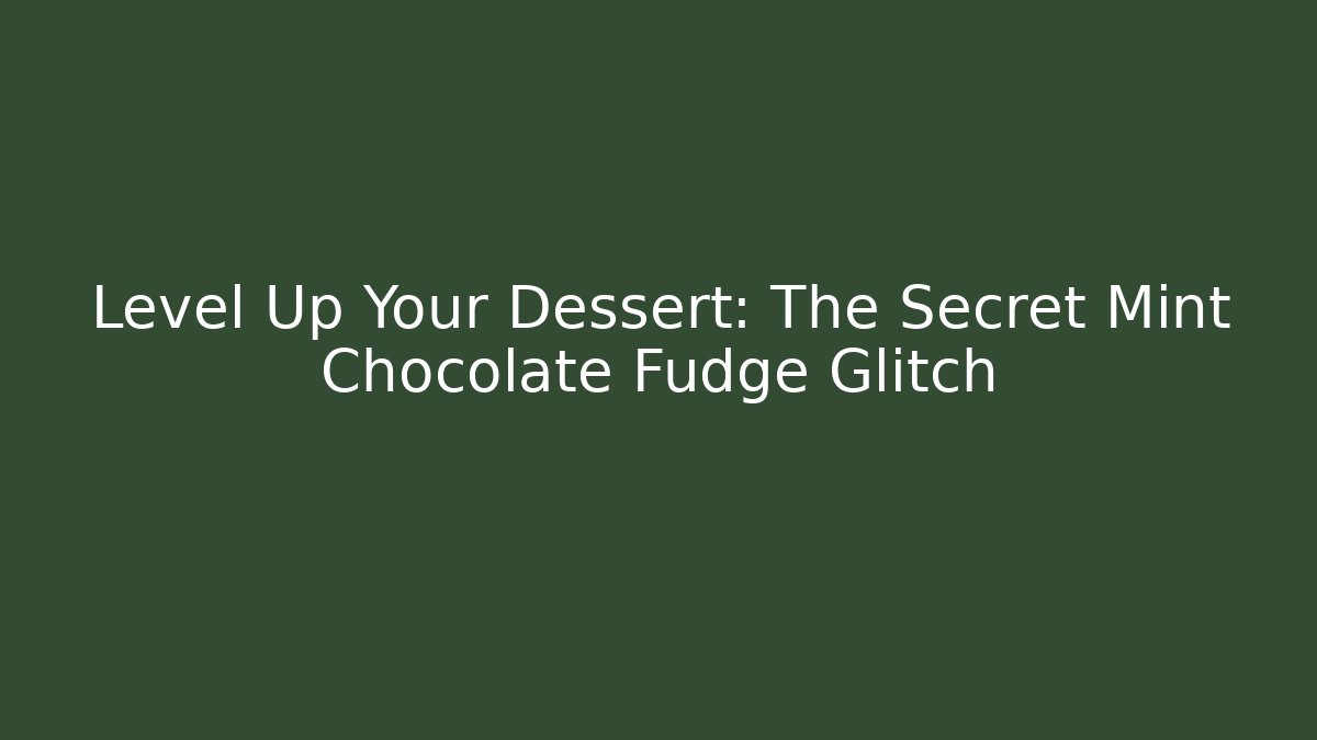 Level Up Your Dessert: The Secret Mint Chocolate Fudge Glitch