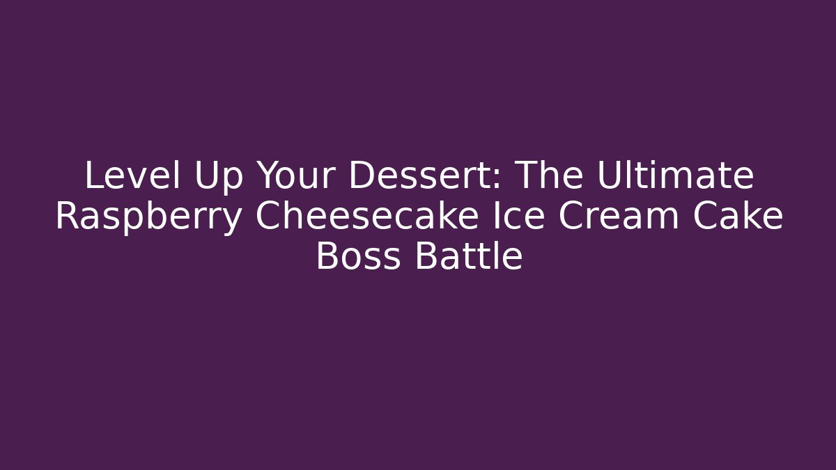 Level Up Your Dessert: The Ultimate Raspberry Cheesecake Ice Cream Cake Boss Battle