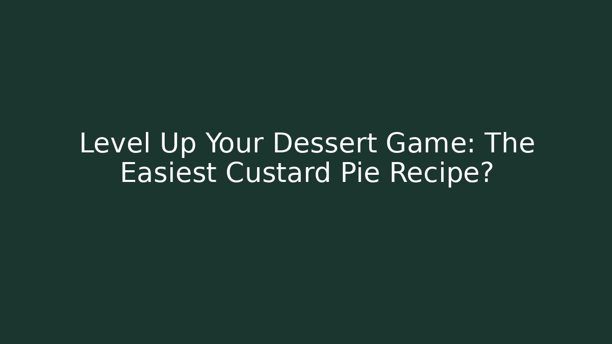 Level Up Your Dessert Game: The Easiest Custard Pie Recipe?
