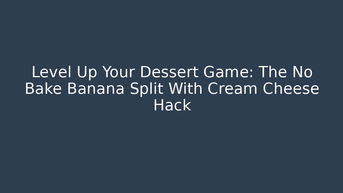 Level Up Your Dessert Game: The No Bake Banana Split With Cream Cheese Hack
