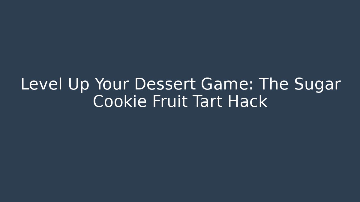 Level Up Your Dessert Game: The Sugar Cookie Fruit Tart Hack