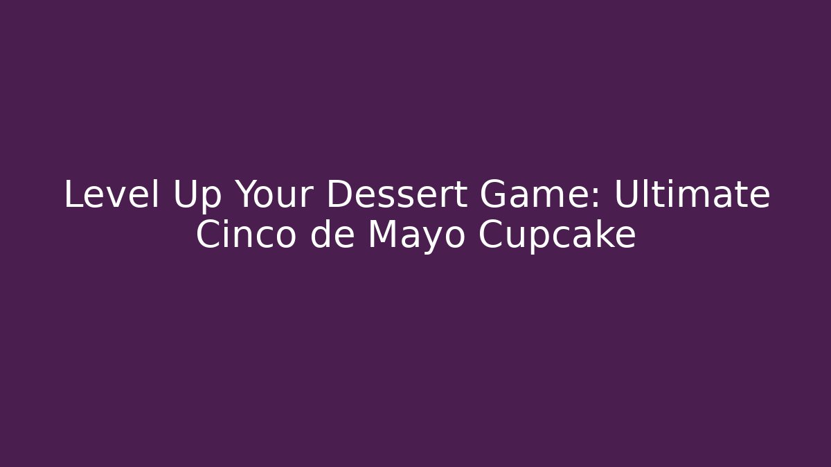 Level Up Your Dessert Game: Ultimate Cinco de Mayo Cupcake