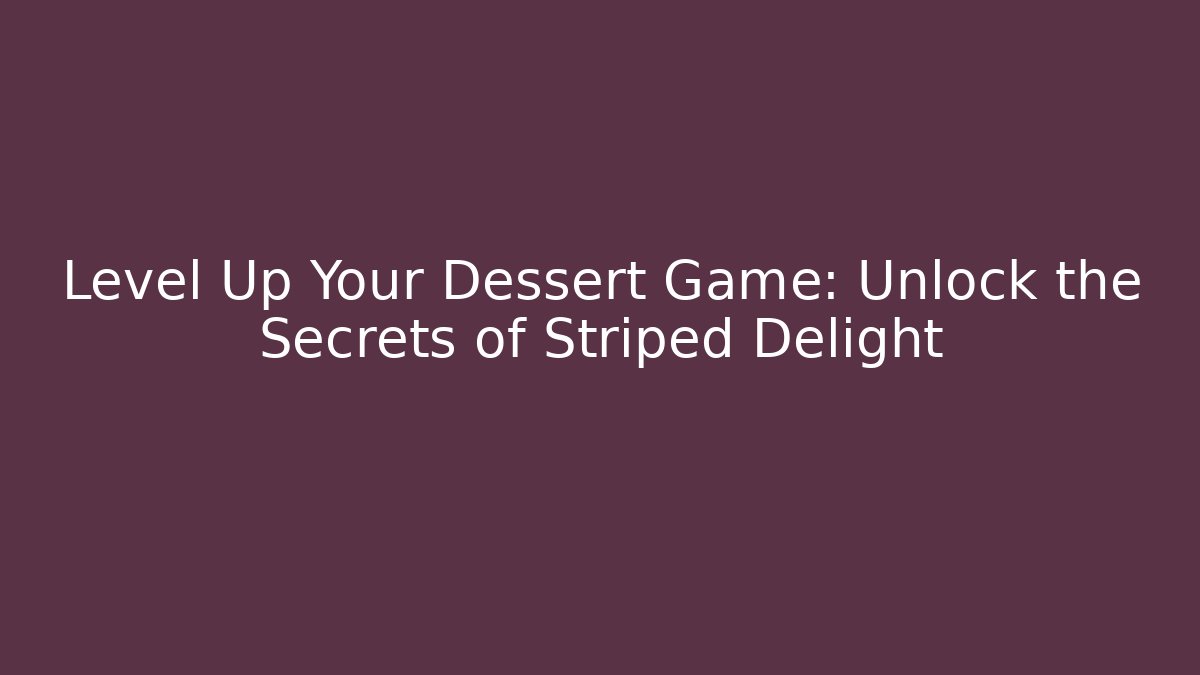 Level Up Your Dessert Game: Unlock the Secrets of Striped Delight