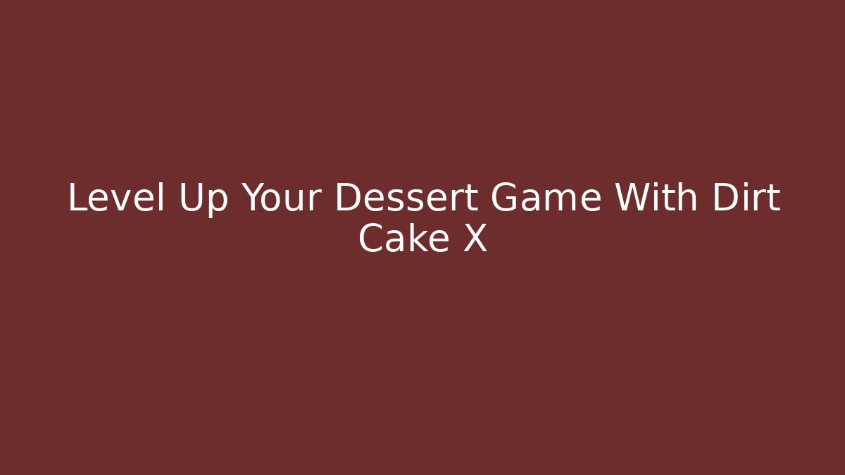 Level Up Your Dessert Game With Dirt Cake X