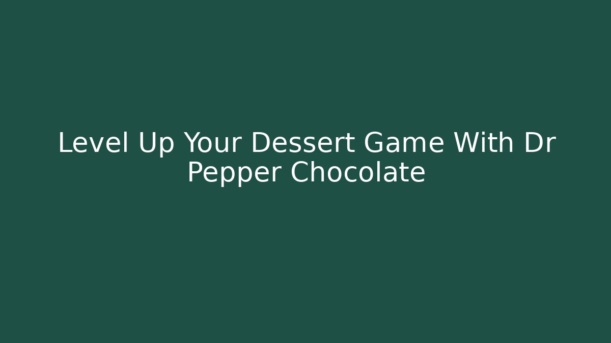 Level Up Your Dessert Game With Dr Pepper Chocolate