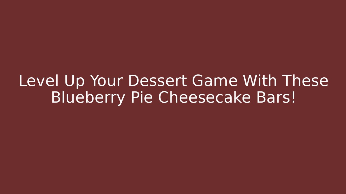 Level Up Your Dessert Game With These Blueberry Pie Cheesecake Bars!