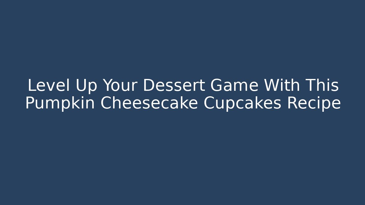 Level Up Your Dessert Game With This Pumpkin Cheesecake Cupcakes Recipe