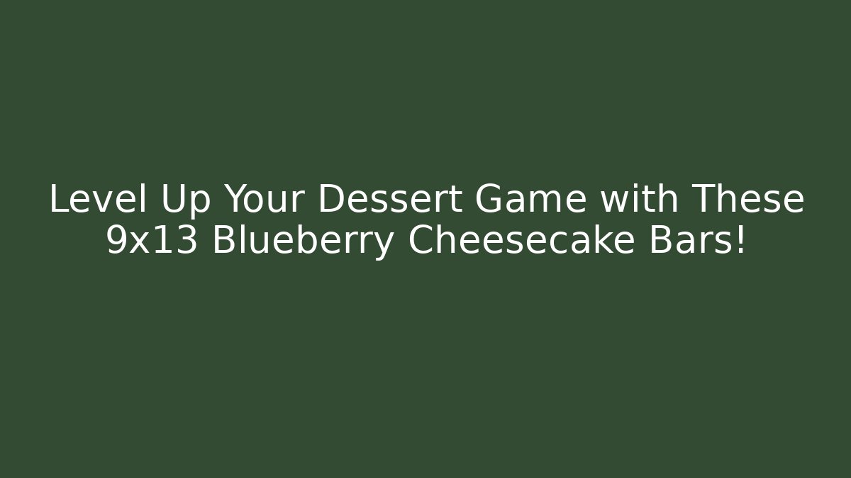 Level Up Your Dessert Game with These 9x13 Blueberry Cheesecake Bars!