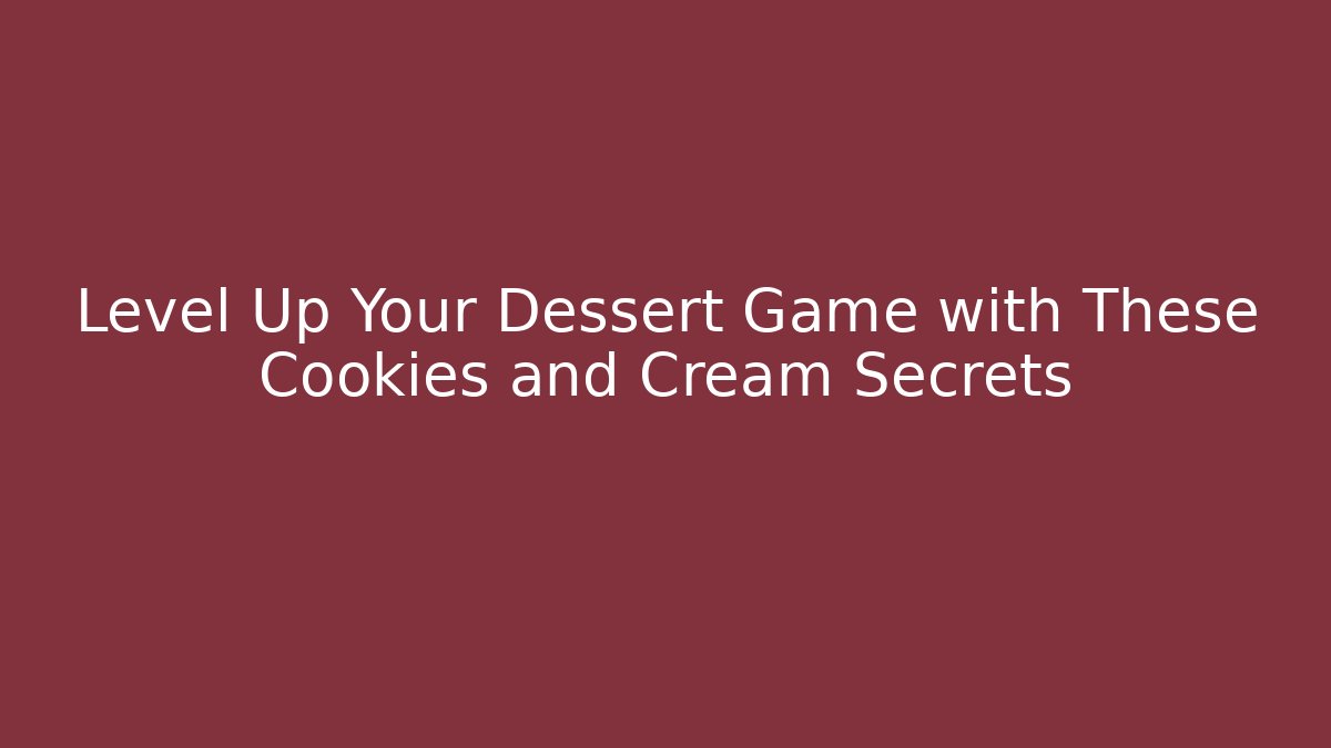 Level Up Your Dessert Game with These Cookies and Cream Secrets
