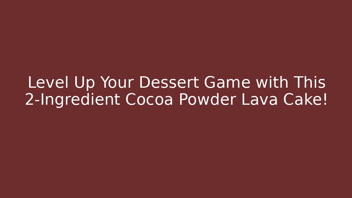 Level Up Your Dessert Game with This 2-Ingredient Cocoa Powder Lava Cake!