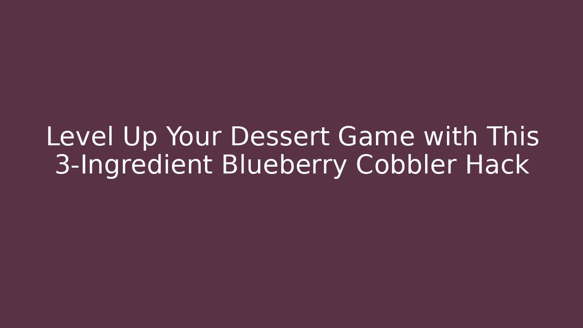 Level Up Your Dessert Game with This 3-Ingredient Blueberry Cobbler Hack - Critter Realm