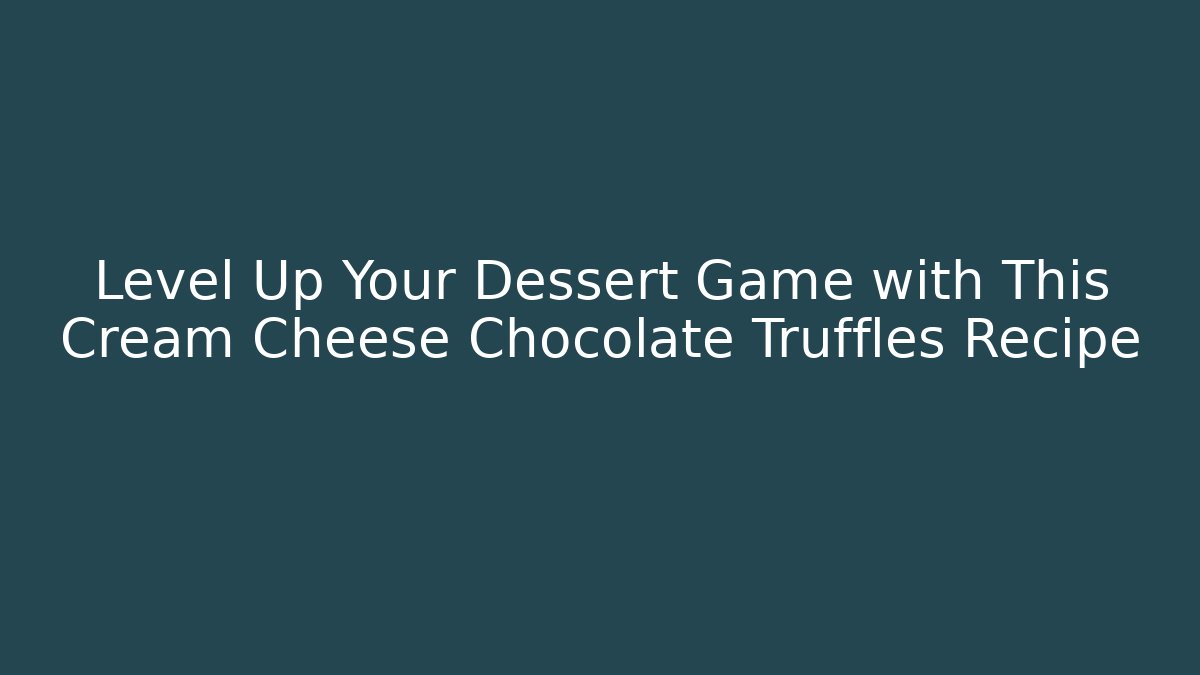 Level Up Your Dessert Game with This Cream Cheese Chocolate Truffles Recipe