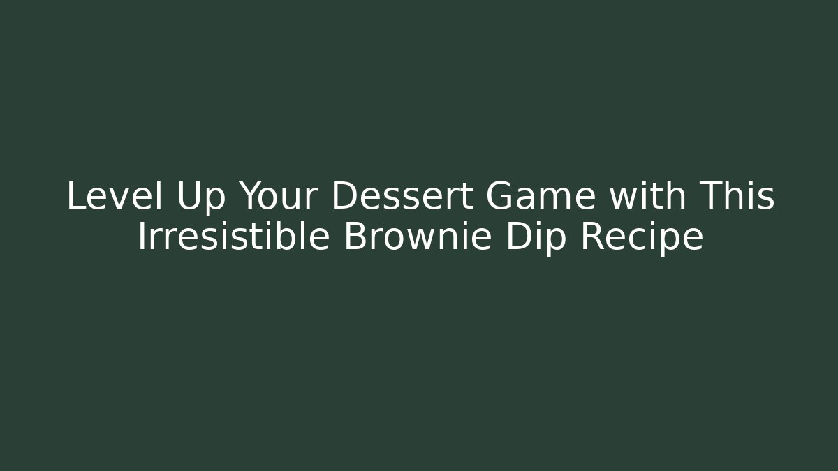 Level Up Your Dessert Game with This Irresistible Brownie Dip Recipe