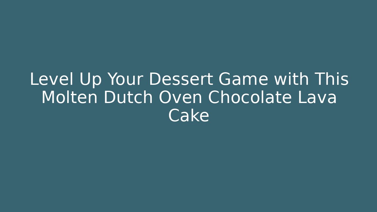 Level Up Your Dessert Game with This Molten Dutch Oven Chocolate Lava Cake