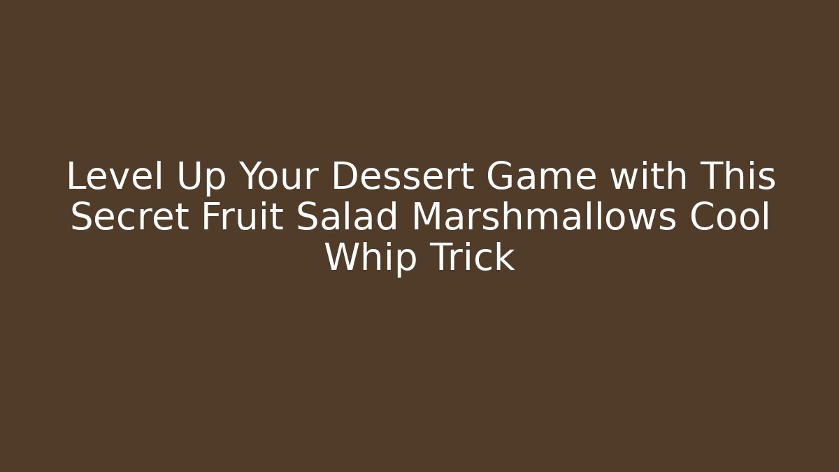 Level Up Your Dessert Game with This Secret Fruit Salad Marshmallows Cool Whip Trick