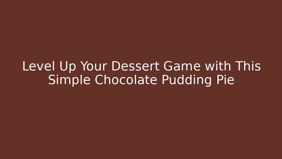 Level Up Your Dessert Game with This Simple Chocolate Pudding Pie