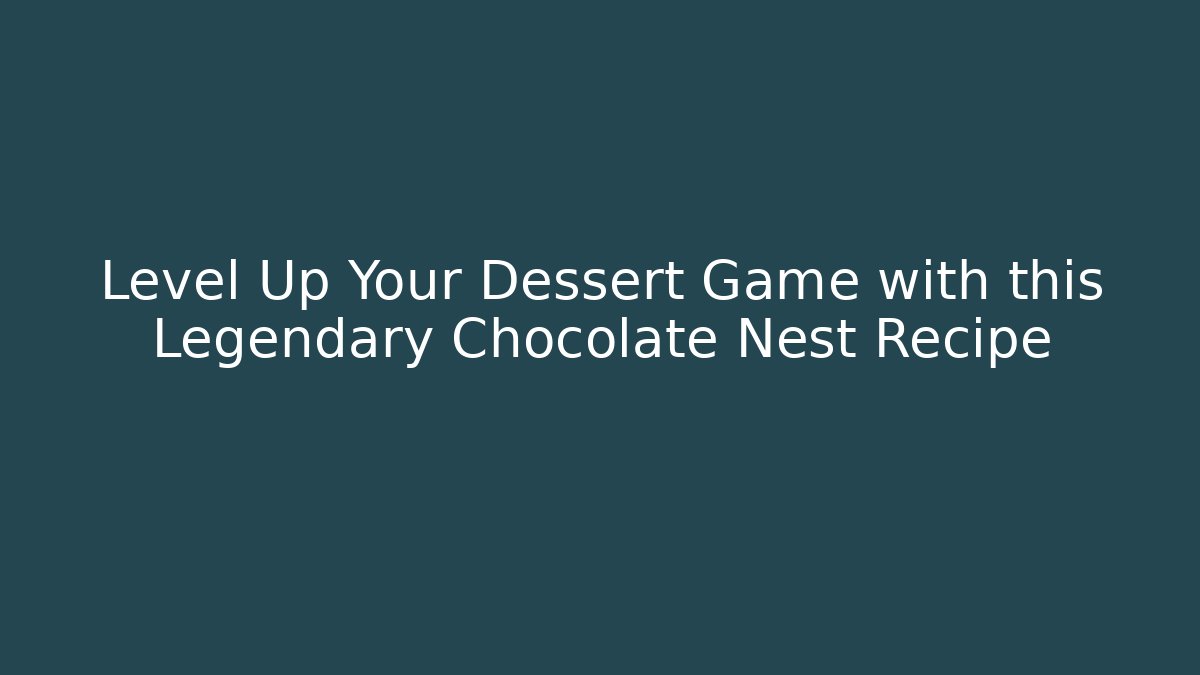 Level Up Your Dessert Game with this Legendary Chocolate Nest Recipe
