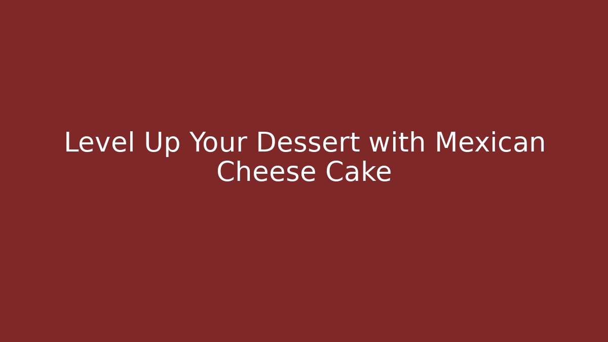 Level Up Your Dessert with Mexican Cheese Cake