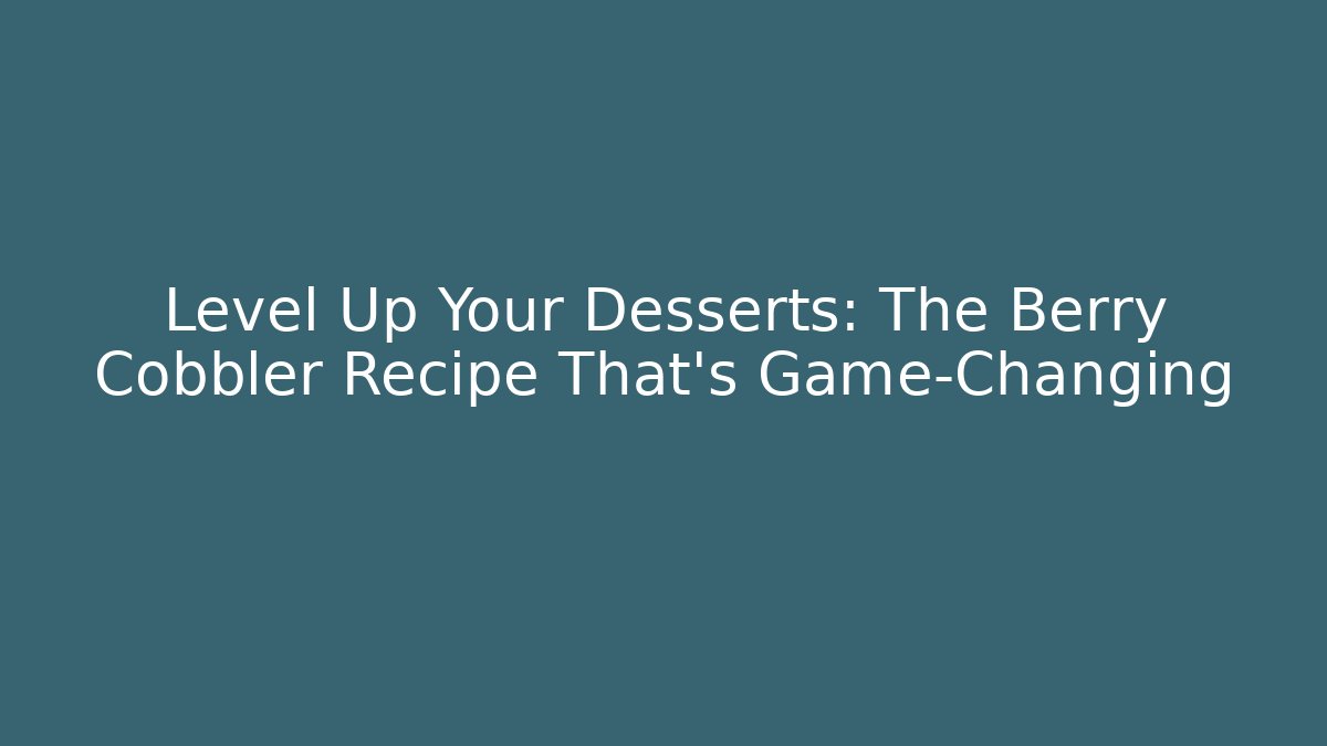 Level Up Your Desserts: The Berry Cobbler Recipe That’s Game-Changing