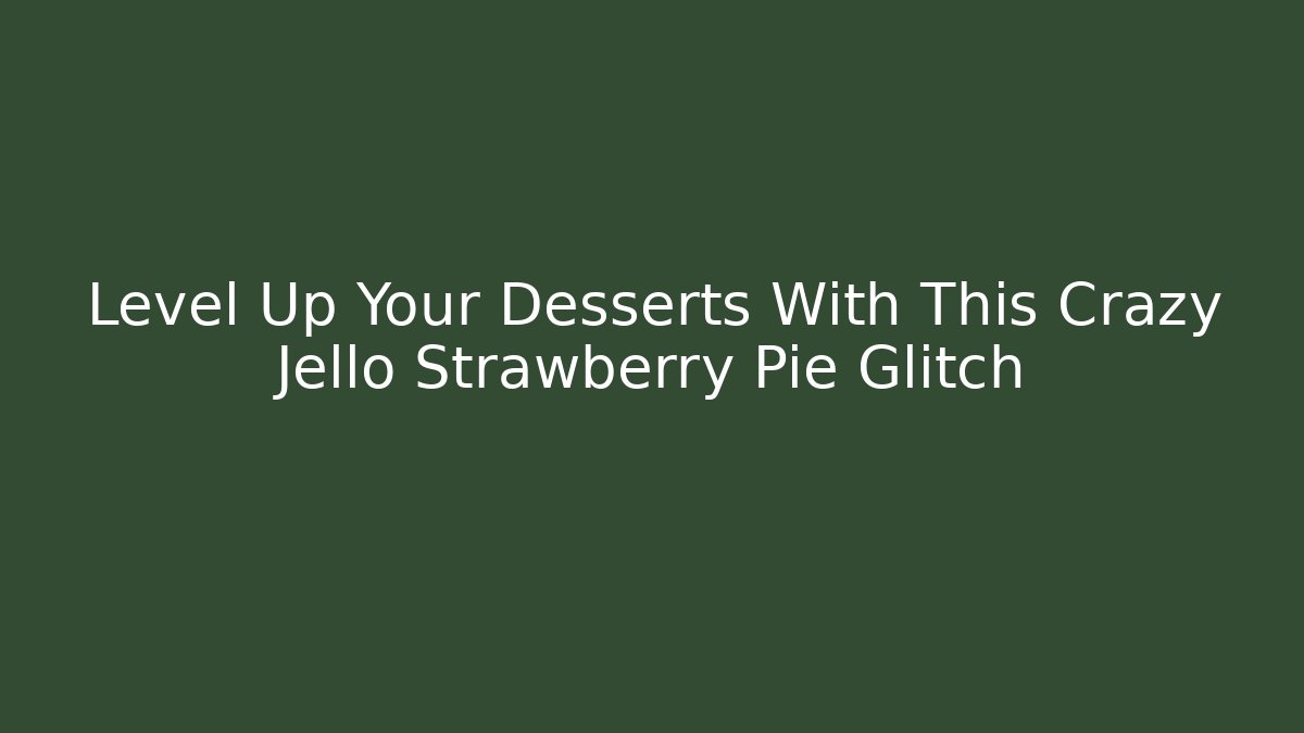 Level Up Your Desserts With This Crazy Jello Strawberry Pie Glitch